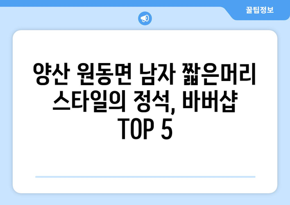 경상남도 양산시 원동면 남자 짧은머리 바버샵 잘하는 곳 추천 TOP 5