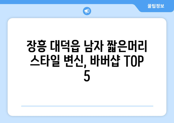 전라남도 장흥군 대덕읍 남자 짧은머리 바버샵 잘하는 곳 추천 TOP 5