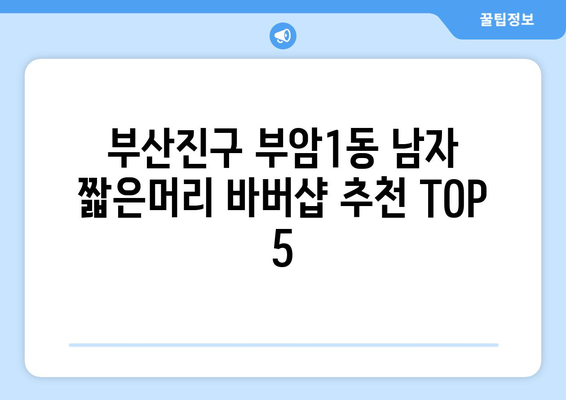 부산시 부산진구 부암1동 남자 짧은머리 바버샵 잘하는 곳 추천 TOP 5