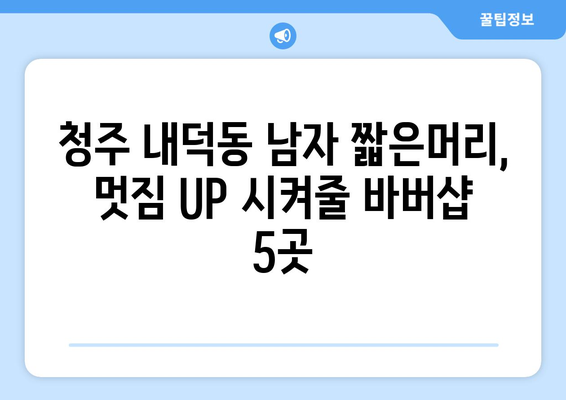 충청북도 청주시 청원구 내덕동 남자 짧은머리 바버샵 잘하는 곳 추천 TOP 5