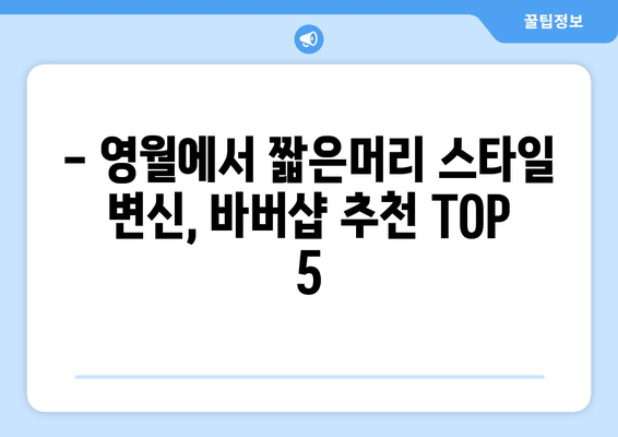 강원도 영월군 영월읍 남자 짧은머리 바버샵 잘하는 곳 추천 TOP 5