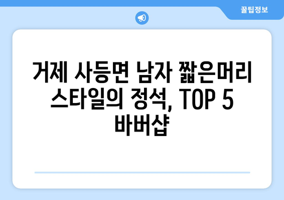 경상남도 거제시 사등면 남자 짧은머리 바버샵 잘하는 곳 추천 TOP 5