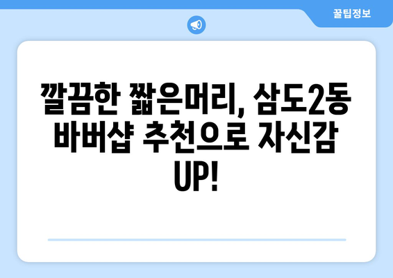 제주도 제주시 삼도2동 남자 짧은머리 바버샵 잘하는 곳 추천 TOP 5