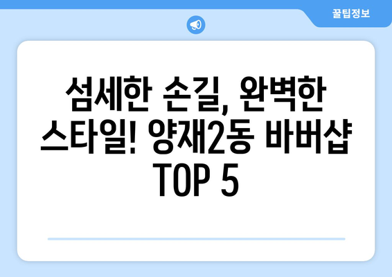 서울시 서초구 양재2동 남자 짧은머리 바버샵 잘하는 곳 추천 TOP 5