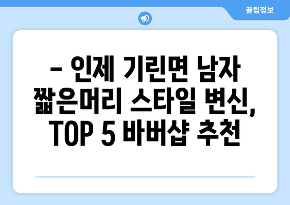 강원도 인제군 기린면 남자 짧은머리 바버샵 잘하는 곳 추천 TOP 5