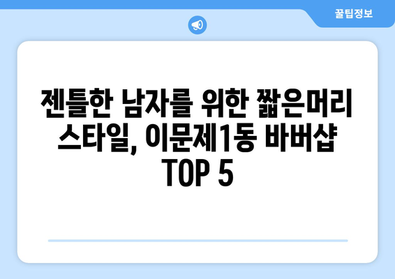 서울시 동대문구 이문제1동 남자 짧은머리 바버샵 잘하는 곳 추천 TOP 5