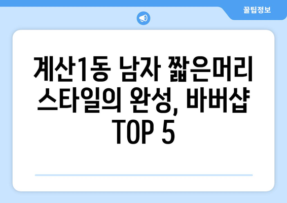 인천시 계양구 계산1동 남자 짧은머리 바버샵 잘하는 곳 추천 TOP 5