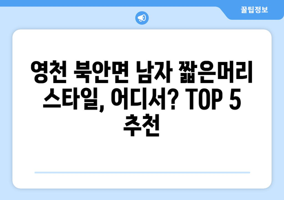 경상북도 영천시 북안면 남자 짧은머리 바버샵 잘하는 곳 추천 TOP 5