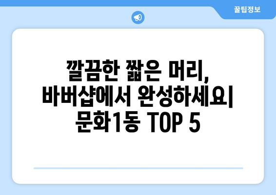 대전시 중구 문화1동 남자 짧은머리 바버샵 잘하는 곳 추천 TOP 5