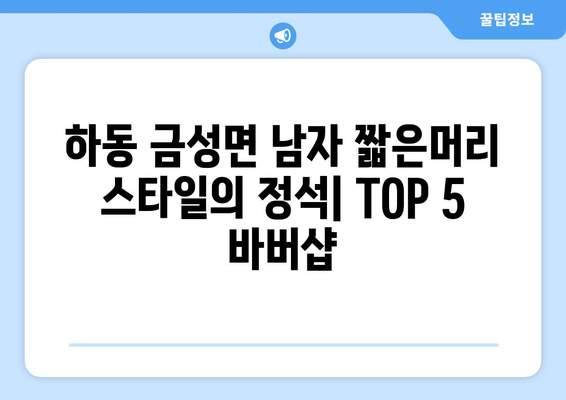 경상남도 하동군 금성면 남자 짧은머리 바버샵 잘하는 곳 추천 TOP 5