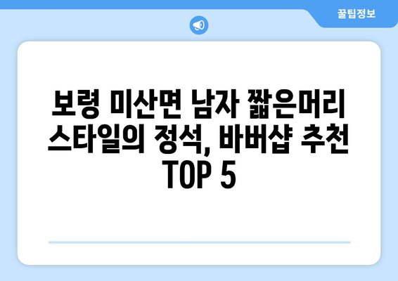 충청남도 보령시 미산면 남자 짧은머리 바버샵 잘하는 곳 추천 TOP 5