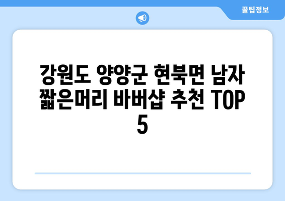 강원도 양양군 현북면 남자 짧은머리 바버샵 잘하는 곳 추천 TOP 5