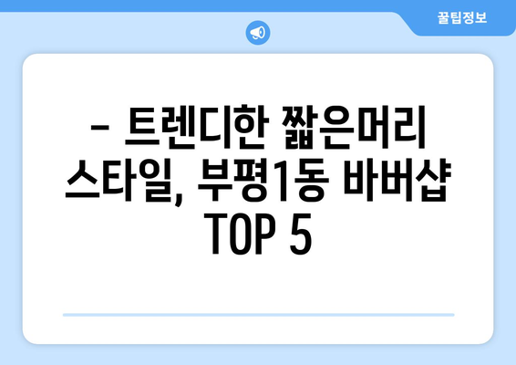 인천시 부평구 부평1동 남자 짧은머리 바버샵 잘하는 곳 추천 TOP 5