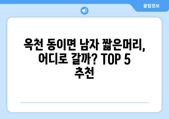 충청북도 옥천군 동이면 남자 짧은머리 바버샵 잘하는 곳 추천 TOP 5