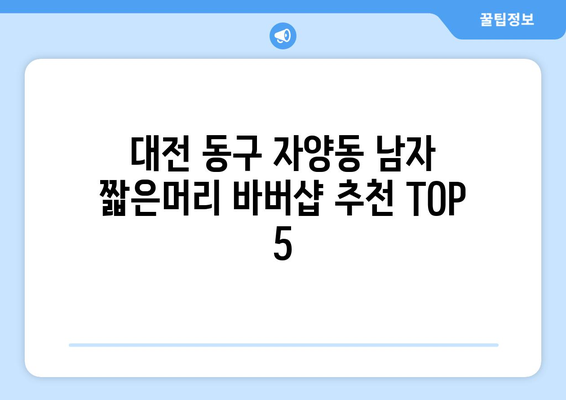 대전시 동구 자양동 남자 짧은머리 바버샵 잘하는 곳 추천 TOP 5