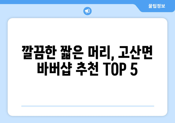 전라북도 완주군 고산면 남자 짧은머리 바버샵 잘하는 곳 추천 TOP 5