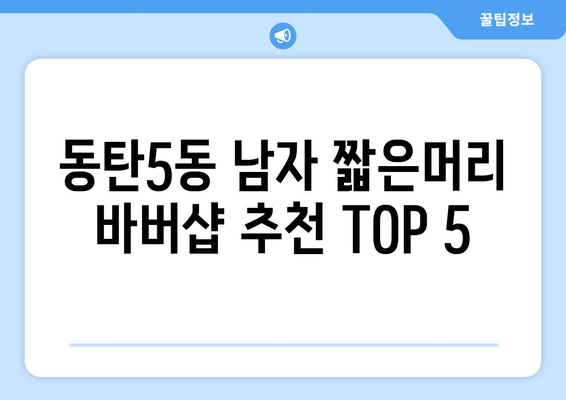 경기도 화성시 동탄5동 남자 짧은머리 바버샵 잘하는 곳 추천 TOP 5