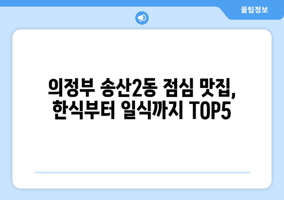 경기도 의정부시 송산2동 점심 맛집 추천 한식 중식 양식 일식 TOP5