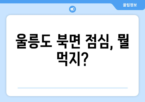 경상북도 울릉군 북면 점심 맛집 추천 한식 중식 양식 일식 TOP5