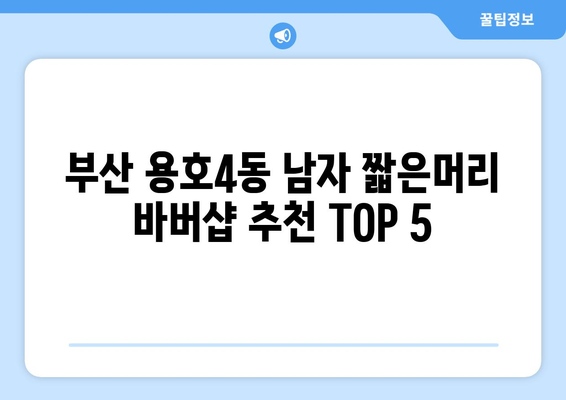 부산시 남구 용호4동 남자 짧은머리 바버샵 잘하는 곳 추천 TOP 5