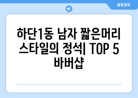 부산시 사하구 하단1동 남자 짧은머리 바버샵 잘하는 곳 추천 TOP 5