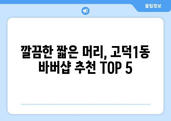 서울시 강동구 고덕제1동 남자 짧은머리 바버샵 잘하는 곳 추천 TOP 5