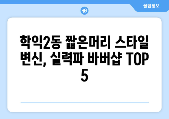 인천시 미추홀구 학익2동 남자 짧은머리 바버샵 잘하는 곳 추천 TOP 5