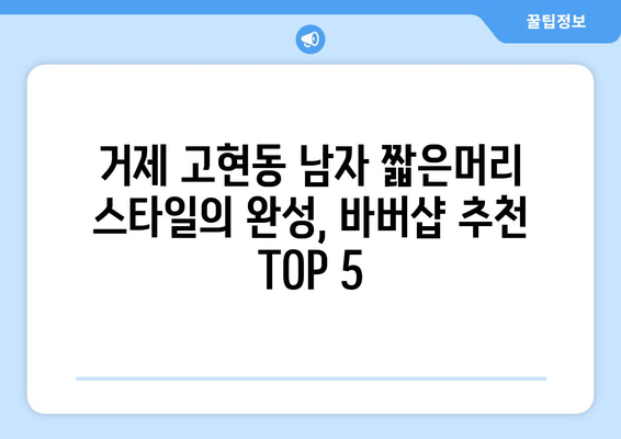 경상남도 거제시 고현동 남자 짧은머리 바버샵 잘하는 곳 추천 TOP 5