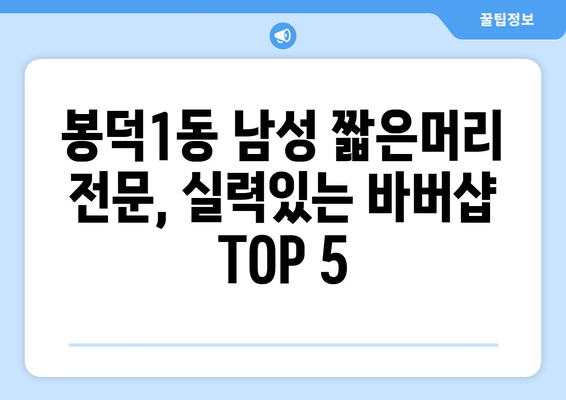 대구시 남구 봉덕1동 남자 짧은머리 바버샵 잘하는 곳 추천 TOP 5