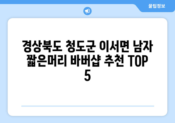 경상북도 청도군 이서면 남자 짧은머리 바버샵 잘하는 곳 추천 TOP 5