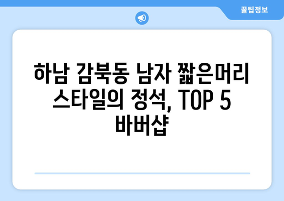 경기도 하남시 감북동 남자 짧은머리 바버샵 잘하는 곳 추천 TOP 5