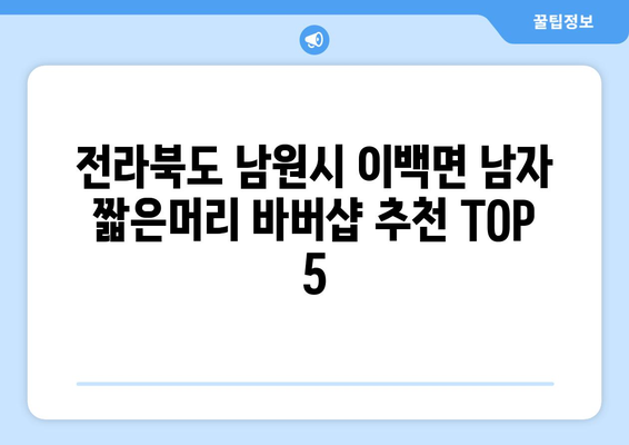 전라북도 남원시 이백면 남자 짧은머리 바버샵 잘하는 곳 추천 TOP 5