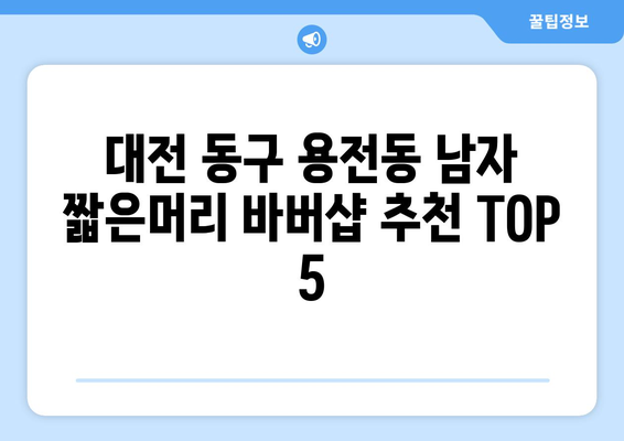 대전시 동구 용전동 남자 짧은머리 바버샵 잘하는 곳 추천 TOP 5