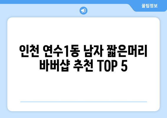 인천시 연수구 연수1동 남자 짧은머리 바버샵 잘하는 곳 추천 TOP 5