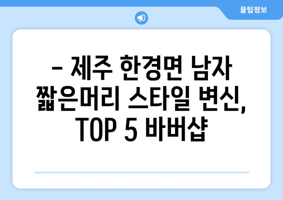 제주도 제주시 한경면 남자 짧은머리 바버샵 잘하는 곳 추천 TOP 5