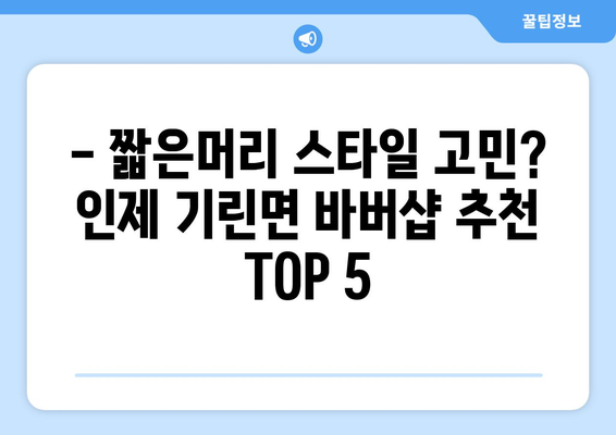 강원도 인제군 기린면 남자 짧은머리 바버샵 잘하는 곳 추천 TOP 5