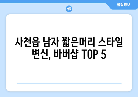 경상남도 사천시 사천읍 남자 짧은머리 바버샵 잘하는 곳 추천 TOP 5