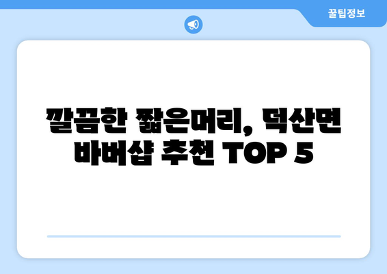 충청북도 진천군 덕산면 남자 짧은머리 바버샵 잘하는 곳 추천 TOP 5