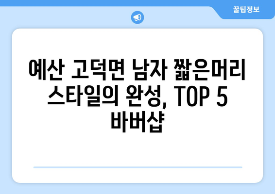 충청남도 예산군 고덕면 남자 짧은머리 바버샵 잘하는 곳 추천 TOP 5