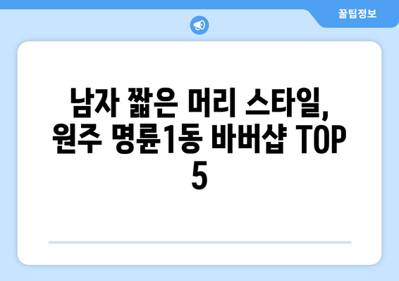 강원도 원주시 명륜1동 남자 짧은머리 바버샵 잘하는 곳 추천 TOP 5