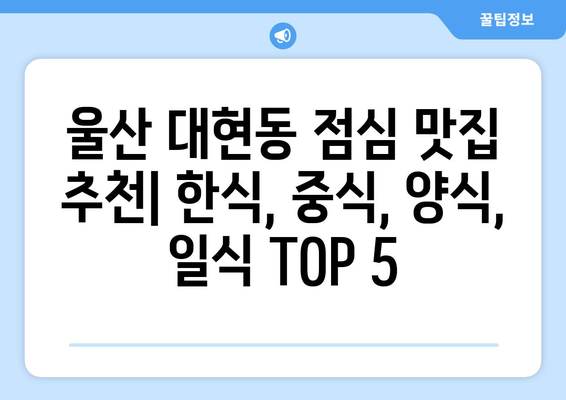 울산시 남구 대현동 점심 맛집 추천 한식 중식 양식 일식 TOP5