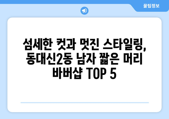 부산시 서구 동대신2동 남자 짧은머리 바버샵 잘하는 곳 추천 TOP 5