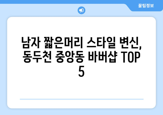 경기도 동두천시 중앙동 남자 짧은머리 바버샵 잘하는 곳 추천 TOP 5