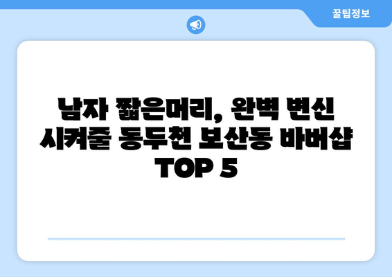 경기도 동두천시 보산동 남자 짧은머리 바버샵 잘하는 곳 추천 TOP 5