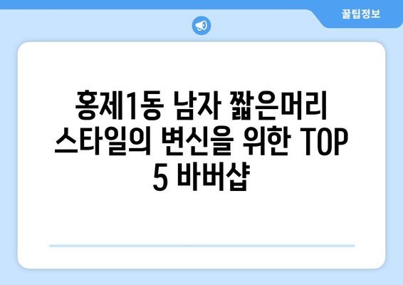 서울시 서대문구 홍제제1동 남자 짧은머리 바버샵 잘하는 곳 추천 TOP 5