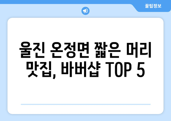 경상북도 울진군 온정면 남자 짧은머리 바버샵 잘하는 곳 추천 TOP 5