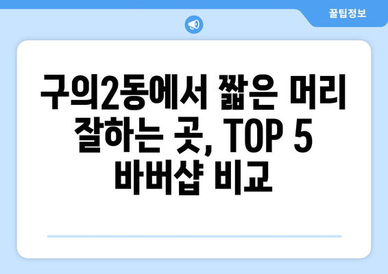 서울시 광진구 구의제2동 남자 짧은머리 바버샵 잘하는 곳 추천 TOP 5