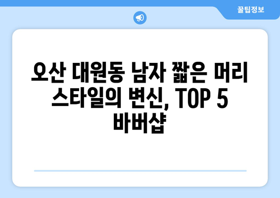 경기도 오산시 대원동 남자 짧은머리 바버샵 잘하는 곳 추천 TOP 5