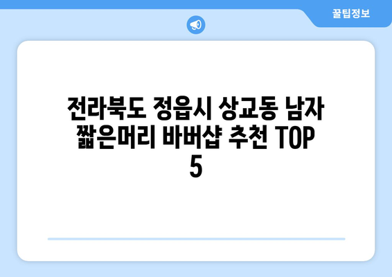 전라북도 정읍시 상교동 남자 짧은머리 바버샵 잘하는 곳 추천 TOP 5