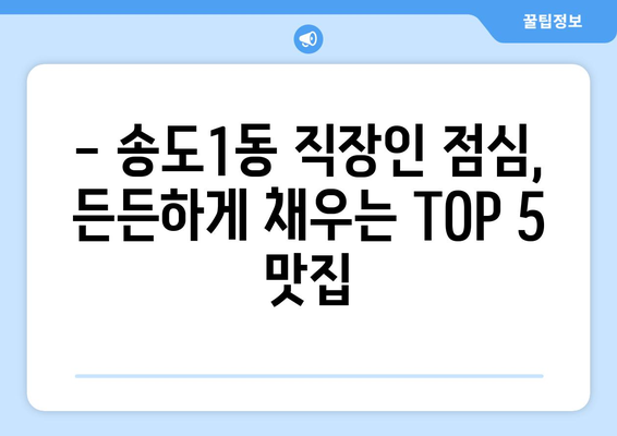 인천시 연수구 송도1동 점심 맛집 추천 한식 중식 양식 일식 TOP5